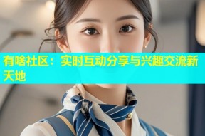 有啥社区：实时互动分享与兴趣交流新天地