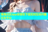 海角社区app安装包下载实时互动兴趣交友平台