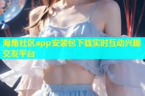 海角社区app安装包下载实时互动兴趣交友平台