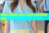 海角社区楼道互动平台轻松交流邻里新体验