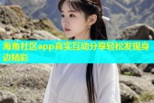 海角社区app真实互动分享轻松发现身边精彩