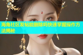 海角社区发帖能删除吗快速掌握操作方法揭秘