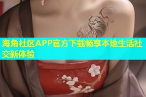 海角社区APP官方下载畅享本地生活社交新体验