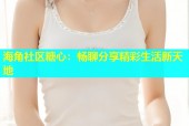 海角社区糖心：畅聊分享精彩生活新天地