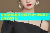 有没有和海角社区相似的软件推荐社交互动必备平台