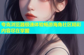 夸克浏览器极速体验畅游海角社区精彩内容尽在掌握
