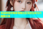 李易峰带你畅享海角社区实时互动与兴趣圈分享