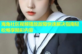 海角社区视频播放故障快速解决指南轻松畅享精彩内容