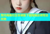 推特海角社区安卓版下载指南及使用全攻略