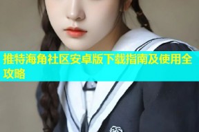 推特海角社区安卓版下载指南及使用全攻略