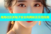 海角社区发帖子安全吗揭秘及实用指南