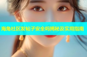 海角社区发帖子安全吗揭秘及实用指南
