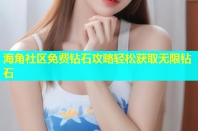 海角社区免费钻石攻略轻松获取无限钻石