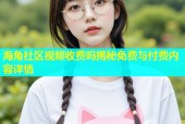 海角社区视频收费吗揭秘免费与付费内容详情