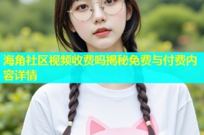 海角社区视频收费吗揭秘免费与付费内容详情