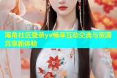海角社区登录ye畅享互动交流与资源共享新体验