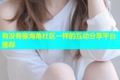 有没有像海角社区一样的互动分享平台推荐