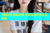 海角社区发帖攻略 实时互动分享生活精彩