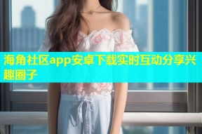 海角社区app安卓下载实时互动分享兴趣圈子