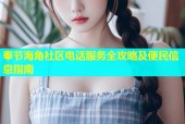 奉节海角社区电话服务全攻略及便民信息指南