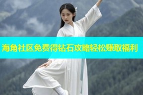 海角社区免费得钻石攻略轻松赚取福利