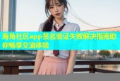 海角社区app签名验证失败解决指南助你畅享交流体验