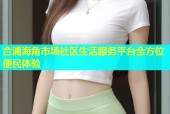 合浦海角市场社区生活服务平台全方位便民体验