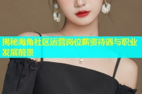 揭秘海角社区运营岗位薪资待遇与职业发展前景