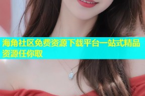 海角社区免费资源下载平台一站式精品资源任你取
