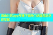海角社区app苹果下载热门话题互动尽在掌握