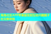 海角社区APP苹果版实时互动兴趣圈子社交新体验