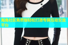 海角社区免费版轻松打造专属互动交流平台