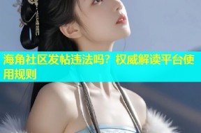 海角社区发帖违法吗？权威解读平台使用规则