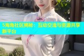 5海角社区揭秘：互动交流与资源共享新平台
