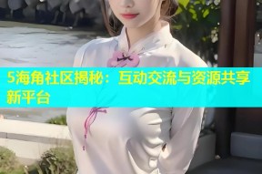 5海角社区揭秘：互动交流与资源共享新平台