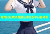 海角社区痞幼直播互动交友平台新体验