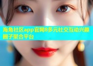 海角社区app官网8多元社交互动兴趣圈子聚合平台