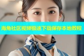 海角社区视频极速下载保存本地教程