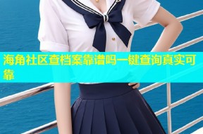 海角社区查档案靠谱吗一键查询真实可靠