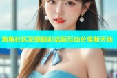 海角社区发现精彩话题互动分享新天地