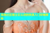 海角社区楼主怎么进的快速入门攻略揭秘