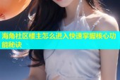海角社区楼主怎么进入快速掌握核心功能秘诀