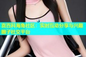 喜百科海角社区：实时互动分享与兴趣圈子社交平台