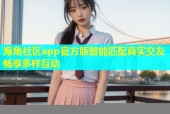 海角社区app官方版智能匹配真实交友畅享多样互动