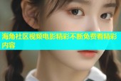 海角社区视频电影精彩不断免费看精彩内容