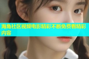 海角社区视频电影精彩不断免费看精彩内容