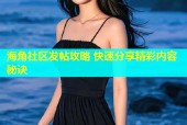 海角社区发帖攻略 快速分享精彩内容秘诀
