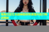 海角社区红衣战神助你快速提升战力秘诀揭秘