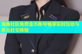 海角社区免费金币账号畅享实时互动与多元社交体验