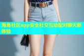 海角社区app安全社交互动配对聊天新体验